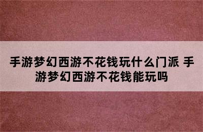 手游梦幻西游不花钱玩什么门派 手游梦幻西游不花钱能玩吗